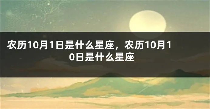 农历10月10号是什么星座（农历日期对应的星座查询）