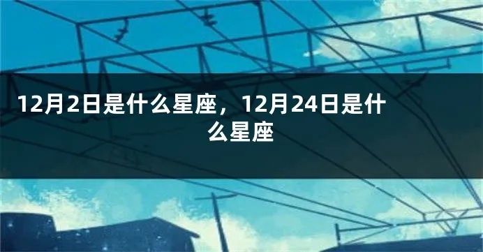 12月2日是什么星座的，12月2日星座特点解析