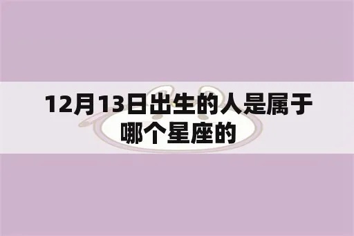 12月13号是什么星座（12月13日出生人的星座是什么）