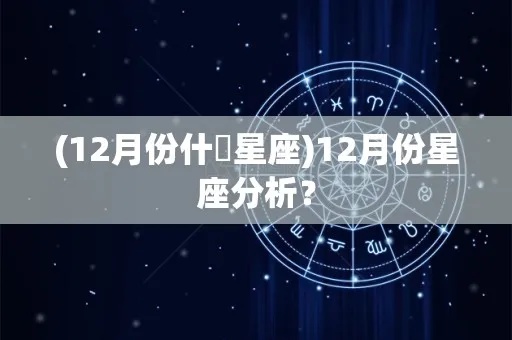 12月份是什么星座的，12月星座特点解析