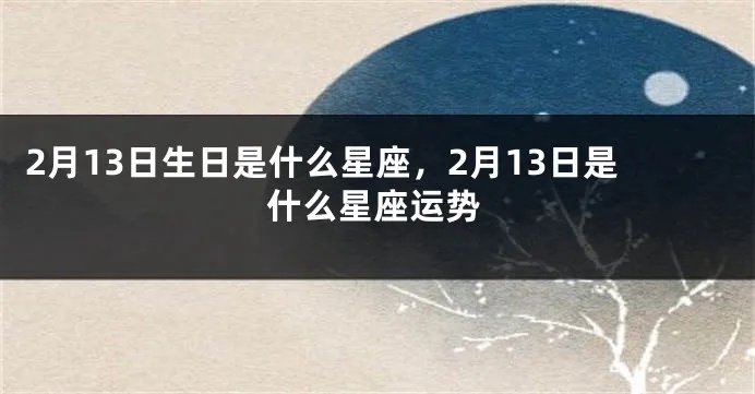 2.13是什么星座,2月13日生日星座特点分析