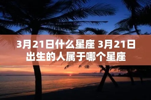 3月21日出生的人是什么星座？3月21日星座运势分析