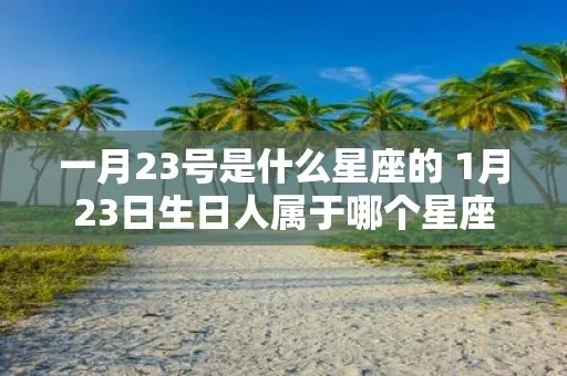 1月23号是什么星座,1月23日生日星座特点及运势分析
