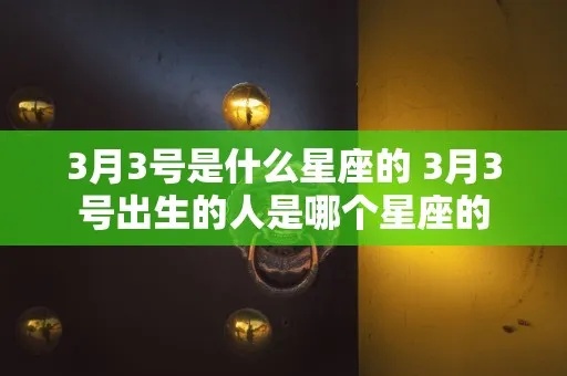 三月初三是什么星座，三月初三出生的人性格特点解析