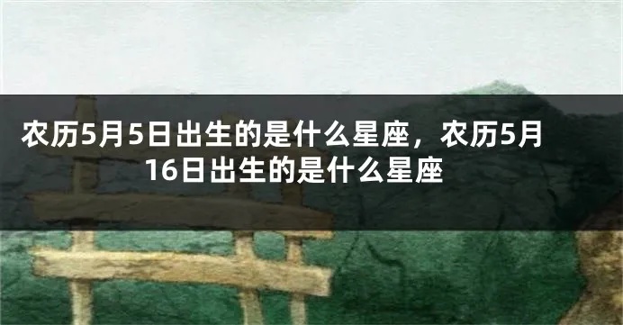 农历五月十六是什么星座（农历生日对应星座查询）
