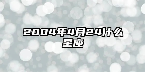 2004年是什么星座（2004年出生人的星座解析）