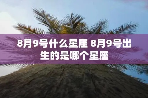 8.9出生的人是什么星座,8.9生日星座特点分析