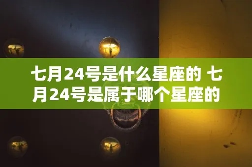 7月24号是什么星座（揭秘7月24日的星座密码）