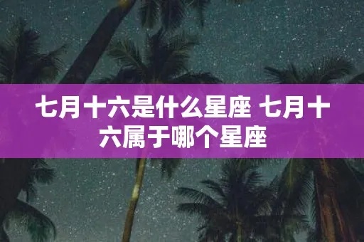 七月初六是什么星座的，七月初六星座运势分析