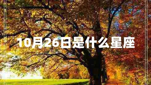 10月26日是什么星座,10月26日星座运势分析