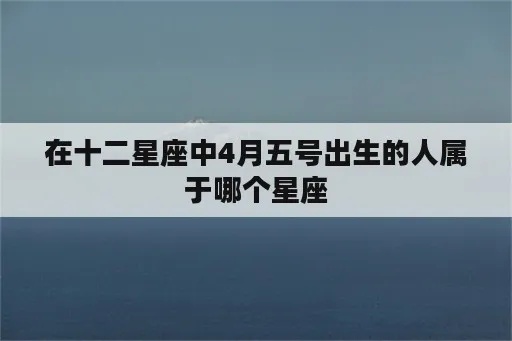 4月5是什么星座（了解4月5日出生的人属于哪个星座）