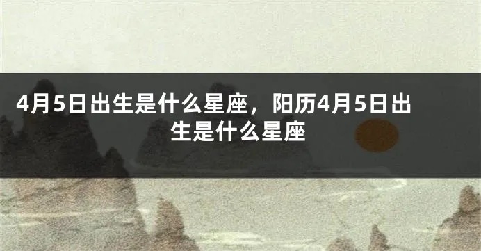4月5是什么星座（了解4月5日出生的人属于哪个星座）