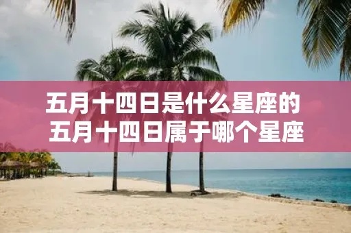 五月十四什么星座（五月十四出生的人属于哪个星座）