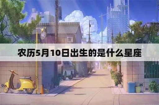 农历5月10日是什么星座，农历5月10日生日星座特点分析