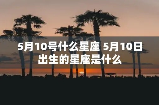 农历5月10日是什么星座，农历5月10日生日星座特点分析