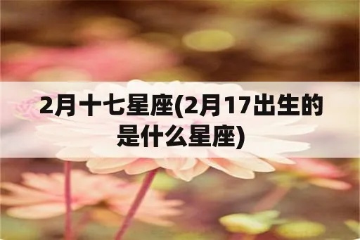 二月十七是什么星座（二月十七出生的人属于哪个星座）
