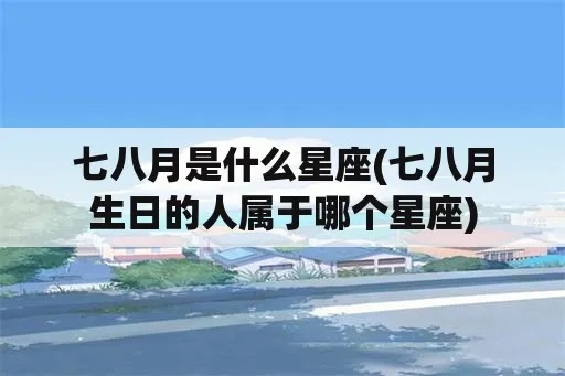 七月八月是什么星座（七月和八月出生的人的星座特点）