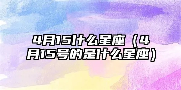 4月15日生日星座有哪些，4月15日星座运势分析