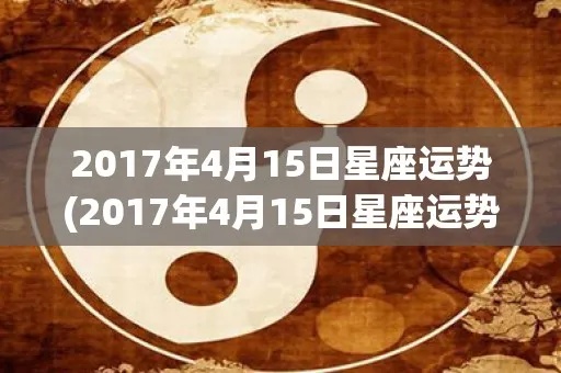 4月15日生日星座有哪些，4月15日星座运势分析