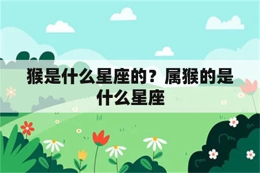 属猴是什么星座（十二生肖中的猴座特征解析）