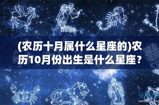 农历十月出生的人是什么星座,农历十月星座特点解析