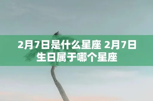 2月7号是什么星座（2月7日出生的人属于哪个星座）