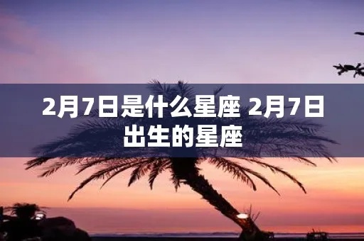 2月7号是什么星座（2月7日出生的人属于哪个星座）