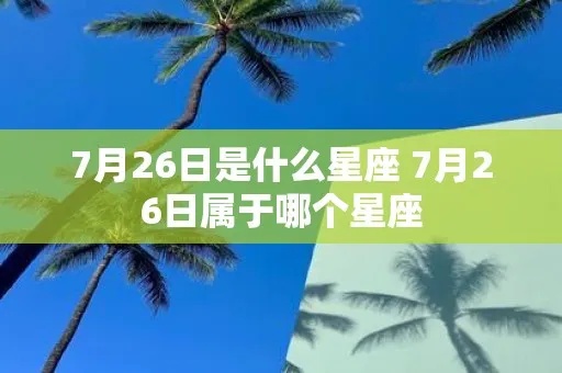 7月26号是什个星座，7月26日生日星座特点及性格解析