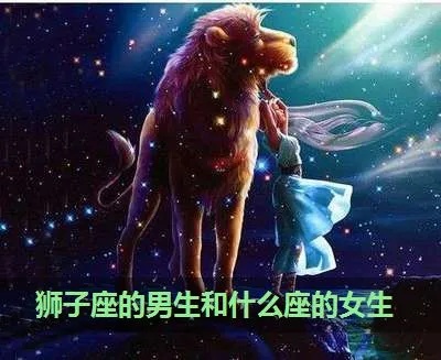 狮子男喜欢什么星座女,狮子座男生最容易被哪种星座女生吸引