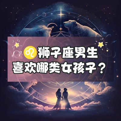 狮子男喜欢什么星座女,狮子座男生最容易被哪种星座女生吸引