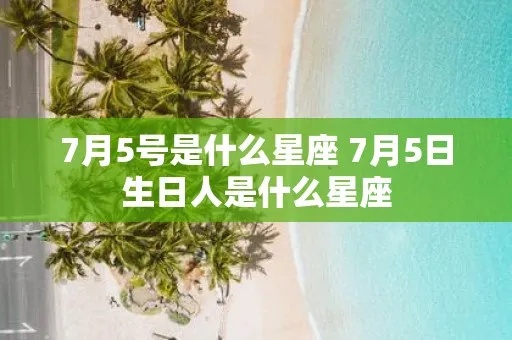 七月五日是什么星座（七月五日出生的人属于什么星座）