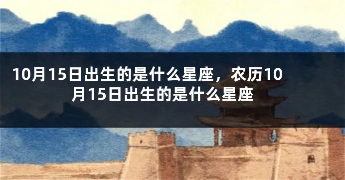 农历10月15日出生的人是什么星座，农历10月15日星座特点解析