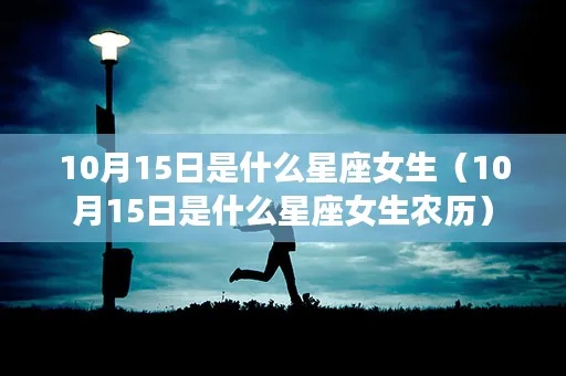 农历10月15日出生的人是什么星座，农历10月15日星座特点解析