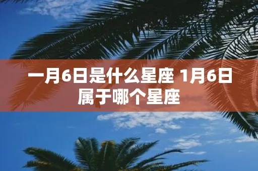 1月6日什么星座（1月6日出生的人属于什么星座）