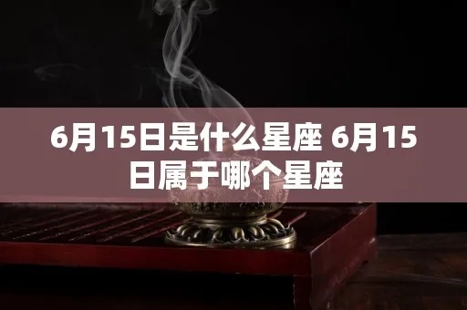 6月15日什么星座（6月15日生日的人属于什么星座）