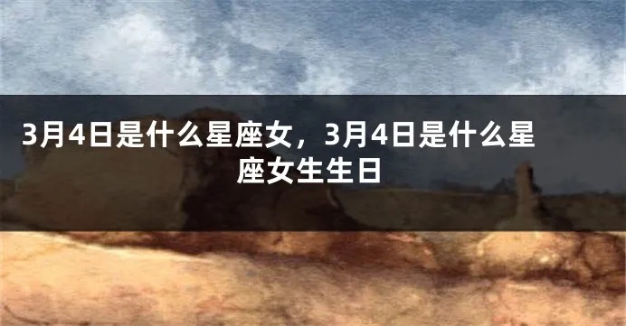 3月4号是什么星座的，3月4号生日星座特点解析