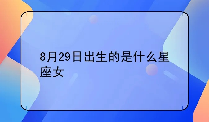 8.29是什么星座（8月29日生日的人属于哪个星座）