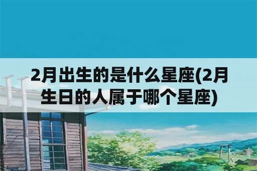 2月是什么星座（2月份出生的人属于哪个星座）