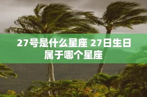 27岁是什么星座，27岁出生的人属于什么星座