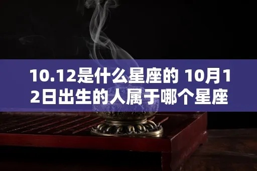 10.12是什么星座（10月12日生日的人属于哪个星座）