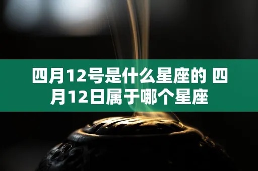 4月12日是什么星座（4月12日生日的人属于什么星座）