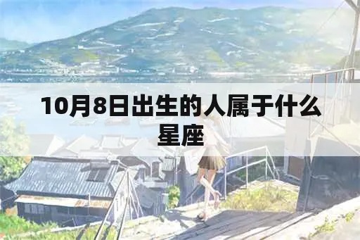 10月8日什么星座（10月8日出生人的星座是什么）