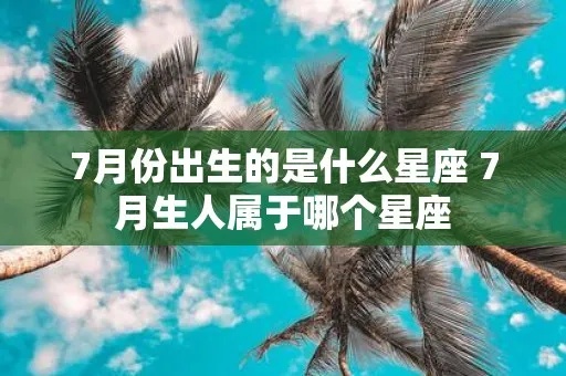 7月属于什么星座（7月份出生的人的星座特点）