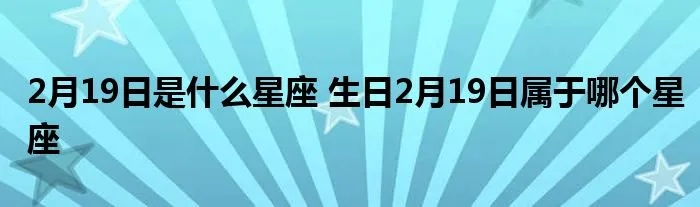 2月19号生日是什么星座,2月19日星座特点解析