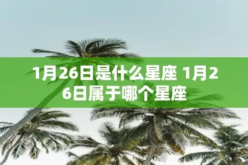 1月26号什么星座（1月26日出生的人属于哪个星座）