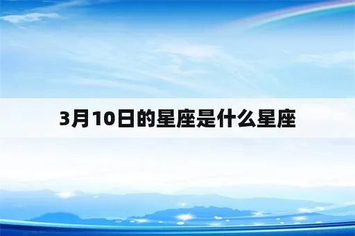 3月10号是什么星座，3月10号生日星座特点解析