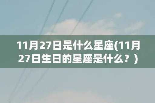 十一月二十七号是什么星座，十一月二十七日生日星座特点分析