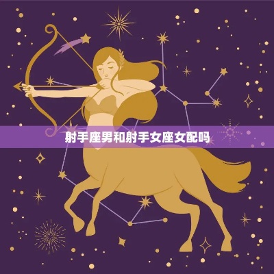 射手女最配什么星座男,射手座女生爱情观特点