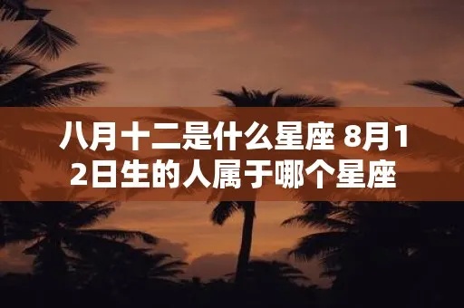 八月十二日是什么星座（8月12日星座查询）
