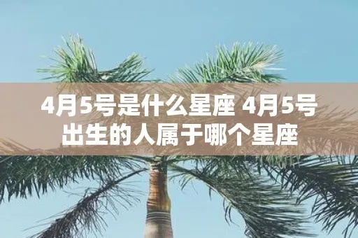 四月五号是什么星座（四月五号出生的人属于哪个星座）